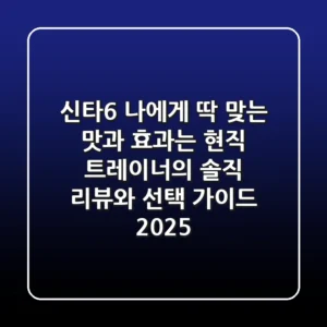 신타6, 나에게 딱 맞는 맛과 효과는? 현직 트레이너의 솔직 리뷰와 선택 가이드 2025