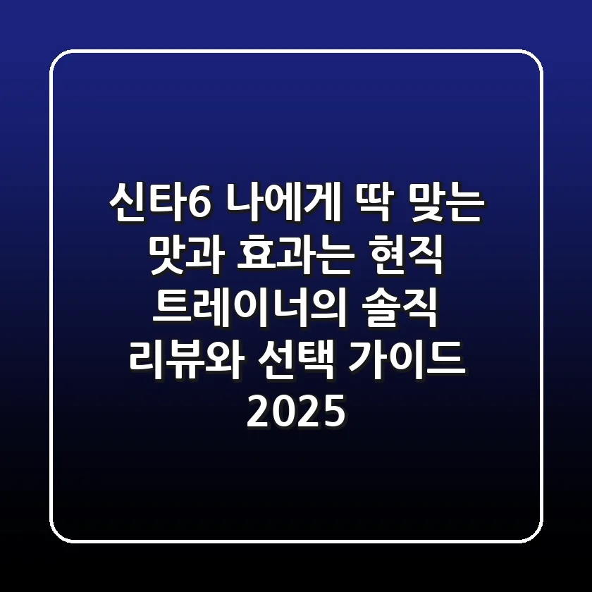신타6, 나에게 딱 맞는 맛과 효과는? 현직 트레이너의 솔직 리뷰와 선택 가이드 2025