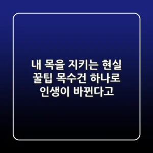 내 목을 지키는 현실 꿀팁: 목수건 하나로 인생이 바뀐다고?