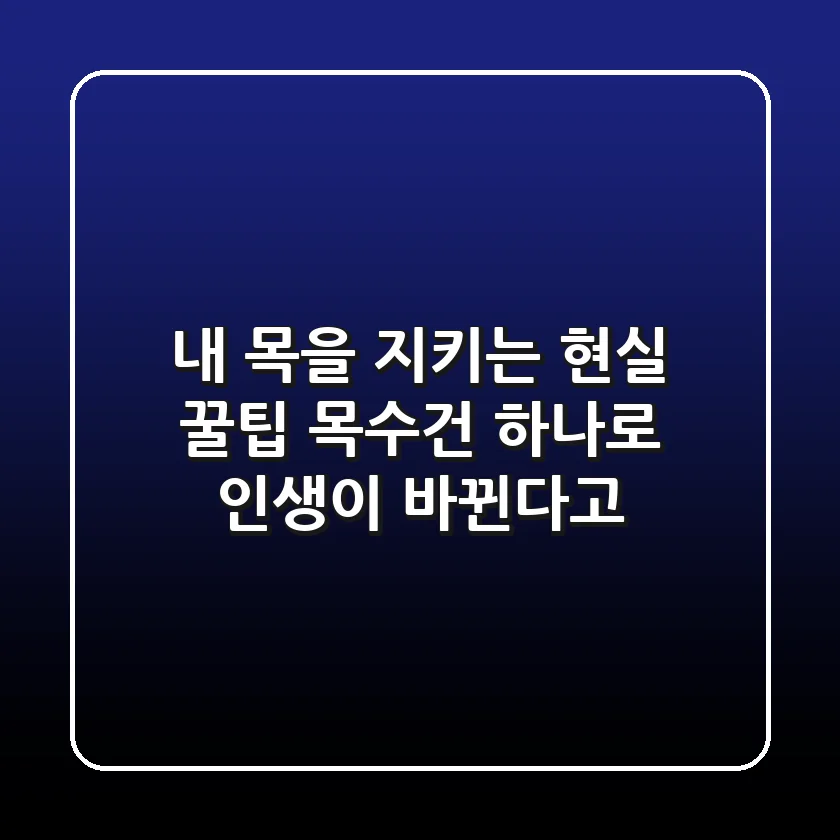 내 목을 지키는 현실 꿀팁: 목수건 하나로 인생이 바뀐다고?
