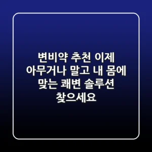 변비약 추천? 이제 아무거나 말고 '내 몸에 맞는' 쾌변 솔루션 찾으세요!