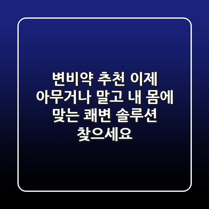 변비약 추천? 이제 아무거나 말고 '내 몸에 맞는' 쾌변 솔루션 찾으세요!