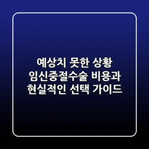 예상치 못한 상황, 임신중절수술 비용과 현실적인 선택 가이드