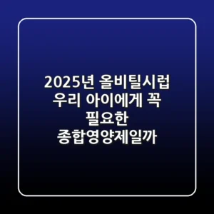 2025년 올비틸시럽, 우리 아이에게 꼭 필요한 종합영양제일까?