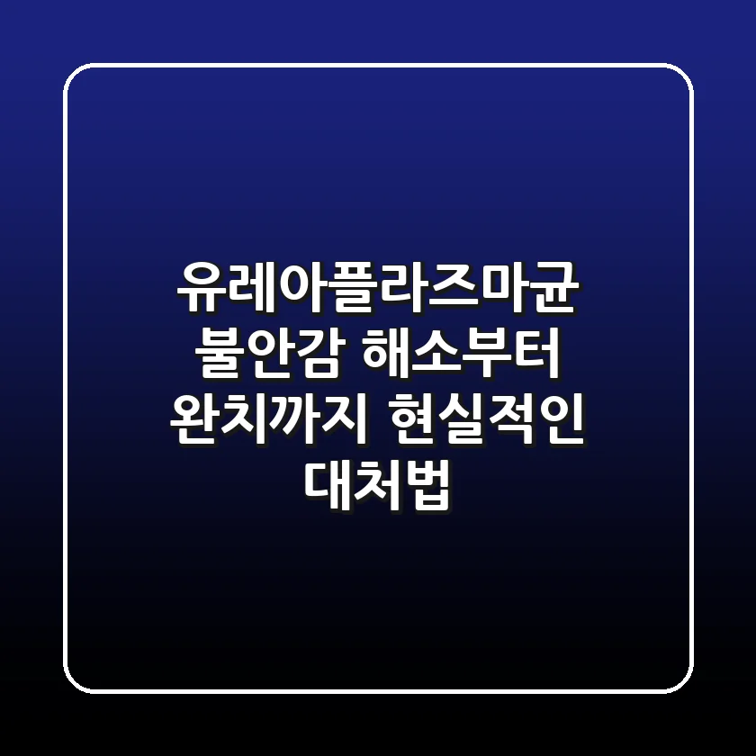 유레아플라즈마균: 불안감 해소부터 완치까지, 현실적인 대처법