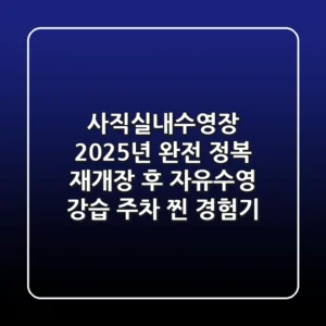 사직실내수영장 2025년 완전 정복: 재개장 후 자유수영, 강습, 주차 찐 경험기