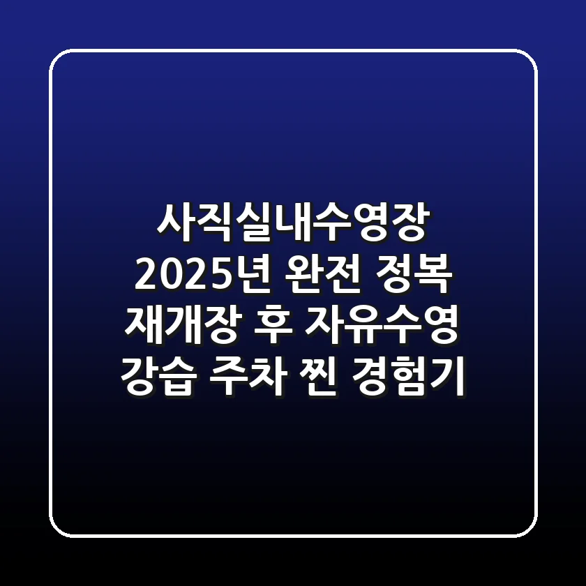 사직실내수영장 2025년 완전 정복: 재개장 후 자유수영, 강습, 주차 찐 경험기