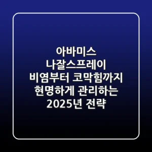 아바미스 나잘스프레이, 비염부터 코막힘까지 현명하게 관리하는 2025년 전략