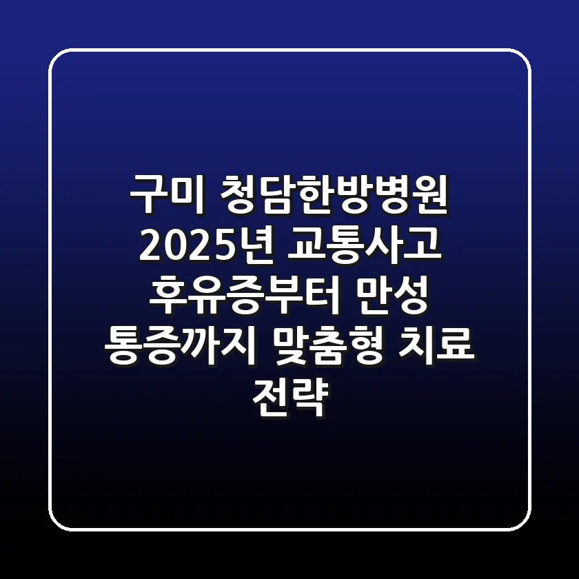 구미 청담한방병원, 2025년 교통사고 후유증부터 만성 통증까지 맞춤형 치료 전략