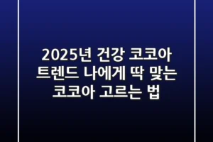 2025년 건강 코코아 트렌드: 나에게 딱 맞는 코코아 고르는 법