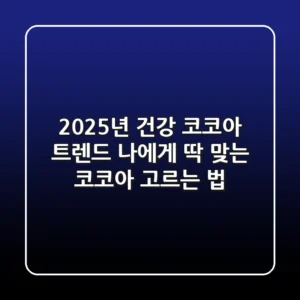2025년 건강 코코아 트렌드: 나에게 딱 맞는 코코아 고르는 법