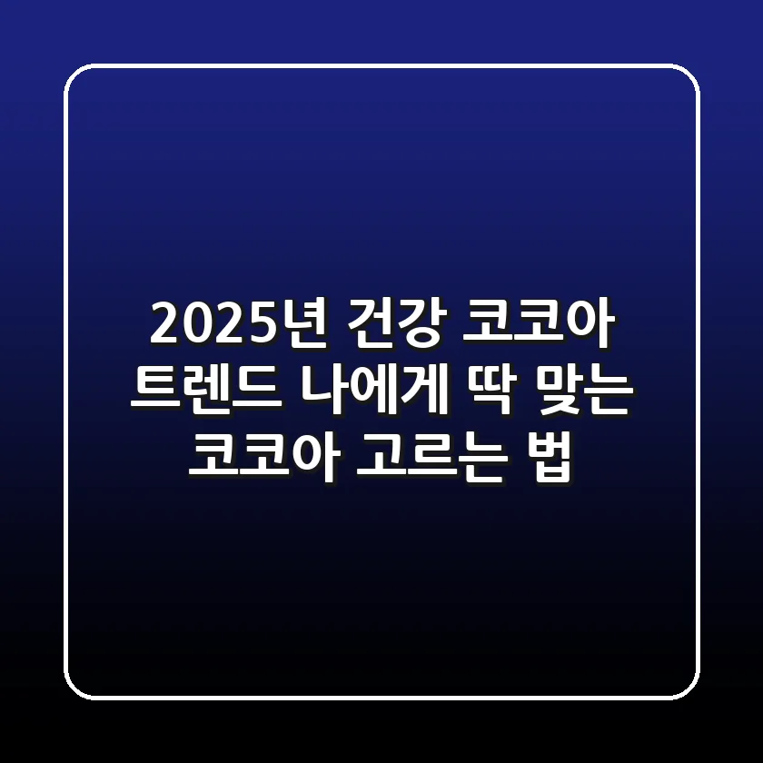 2025년 건강 코코아 트렌드: 나에게 딱 맞는 코코아 고르는 법