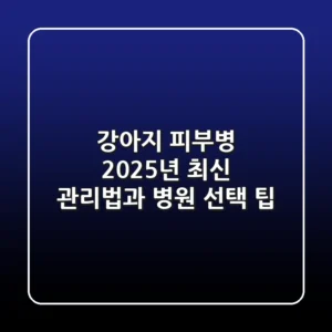 강아지 피부병: 2025년 최신 관리법과 병원 선택 팁