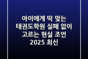 아이에게 딱! 맞는 태권도학원, 실패 없이 고르는 현실 조언 (2025 최신)