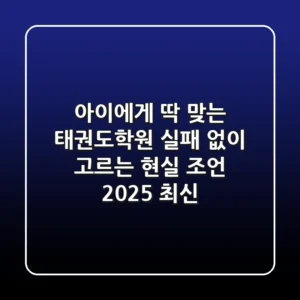 아이에게 딱! 맞는 태권도학원, 실패 없이 고르는 현실 조언 (2025 최신)