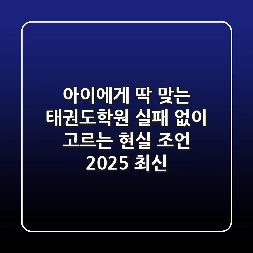 아이에게 딱! 맞는 태권도학원, 실패 없이 고르는 현실 조언 (2025 최신)