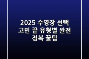 2025 수영장 선택 고민 끝! 유형별 완전 정복 & 꿀팁