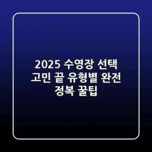 2025 수영장 선택 고민 끝! 유형별 완전 정복 & 꿀팁