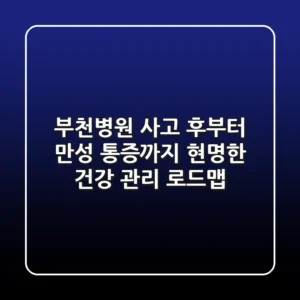 부천병원, 사고 후부터 만성 통증까지! 현명한 건강 관리 로드맵