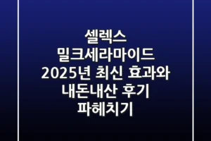 셀렉스 밀크세라마이드, 2025년 최신 효과와 내돈내산 후기 파헤치기