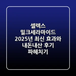 셀렉스 밀크세라마이드, 2025년 최신 효과와 내돈내산 후기 파헤치기