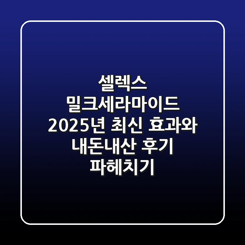 셀렉스 밀크세라마이드, 2025년 최신 효과와 내돈내산 후기 파헤치기