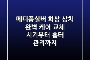 메디폼실버, 화상 상처 완벽 케어: 교체 시기부터 흉터 관리까지