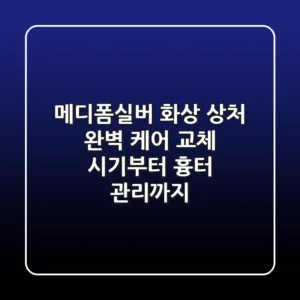 메디폼실버, 화상 상처 완벽 케어: 교체 시기부터 흉터 관리까지