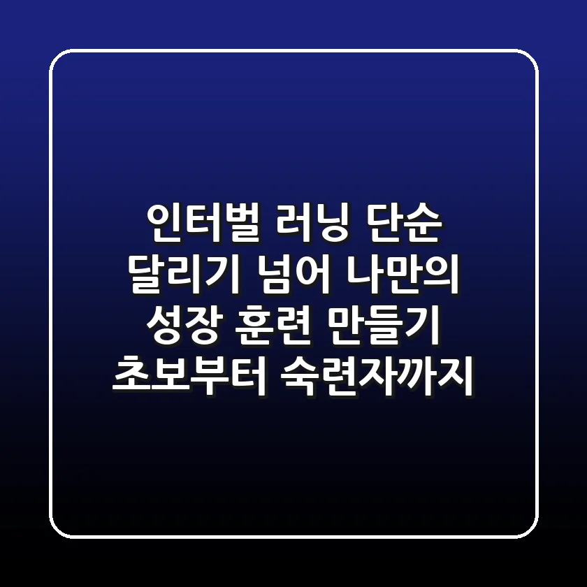 인터벌 러닝, 단순 달리기 넘어 나만의 성장 훈련 만들기 (초보부터 숙련자까지)