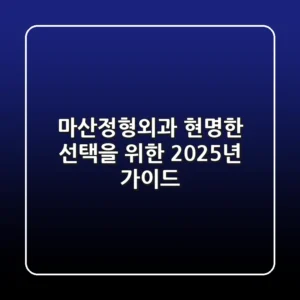 마산정형외과, 현명한 선택을 위한 2025년 가이드