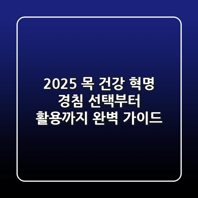 2025 목 건강 혁명, 경침 선택부터 활용까지 완벽 가이드