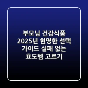 부모님 건강식품, 2025년 현명한 선택 가이드: 실패 없는 효도템 고르기