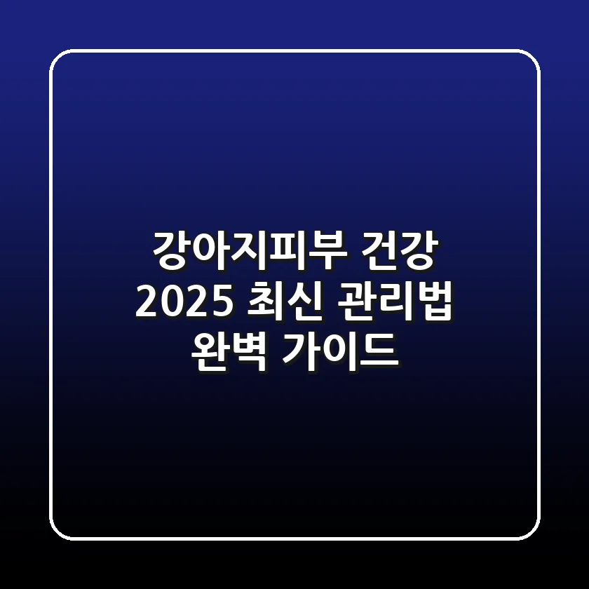 강아지피부 건강, 2025 최신 관리법 완벽 가이드