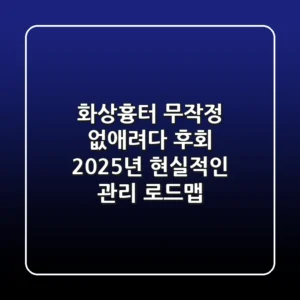 화상흉터, 무작정 없애려다 후회? 2025년 현실적인 관리 로드맵