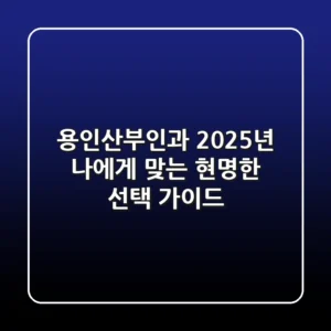 용인산부인과, 2025년 나에게 맞는 현명한 선택 가이드
