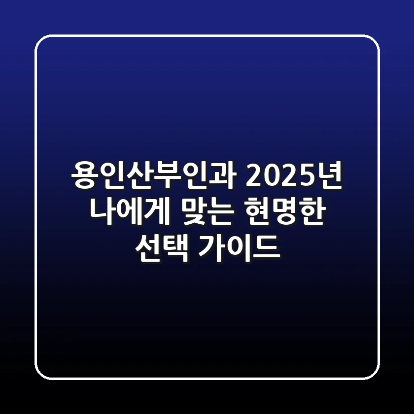 용인산부인과, 2025년 나에게 맞는 현명한 선택 가이드