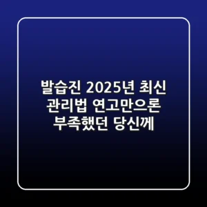 발습진, 2025년 최신 관리법! 연고만으론 부족했던 당신께