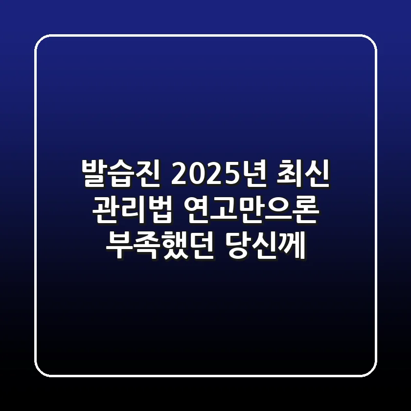 발습진, 2025년 최신 관리법! 연고만으론 부족했던 당신께