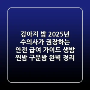 강아지 밤, 2025년 수의사가 권장하는 안전 급여 가이드: 생밤, 찐밤, 구운밤 완벽 정리