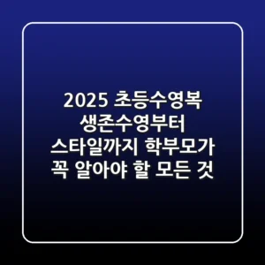 2025 초등수영복: 생존수영부터 스타일까지, 학부모가 꼭 알아야 할 모든 것