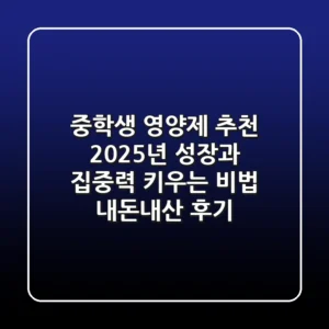 중학생 영양제 추천, 2025년 성장과 집중력 키우는 비법 (내돈내산 후기)