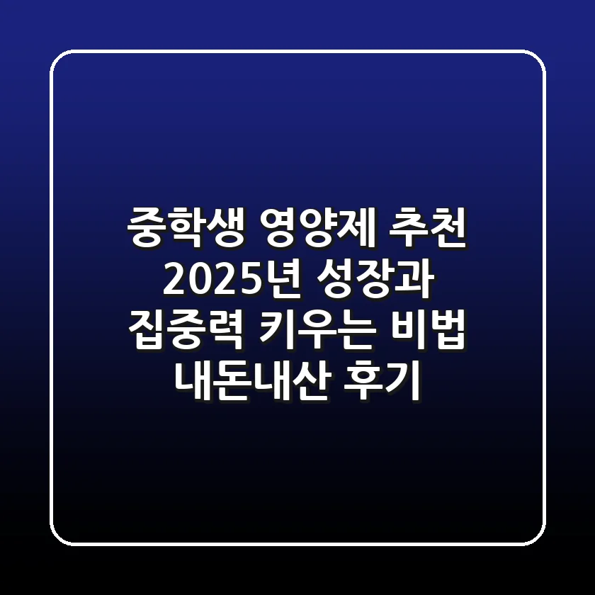 중학생 영양제 추천, 2025년 성장과 집중력 키우는 비법 (내돈내산 후기)