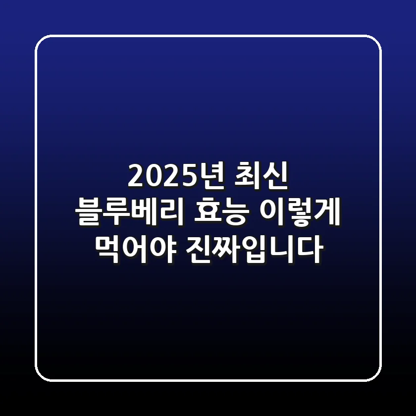 2025년 최신! 블루베리 효능, 이렇게 먹어야 진짜입니다