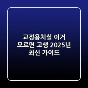 교정용치실, 이거 모르면 고생! 2025년 최신 가이드