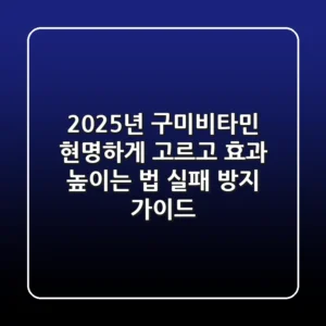 2025년 구미비타민, 현명하게 고르고 효과 높이는 법 (실패 방지 가이드)
