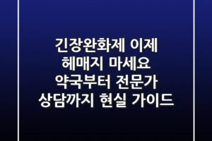 긴장완화제, 이제 헤매지 마세요: 약국부터 전문가 상담까지 현실 가이드