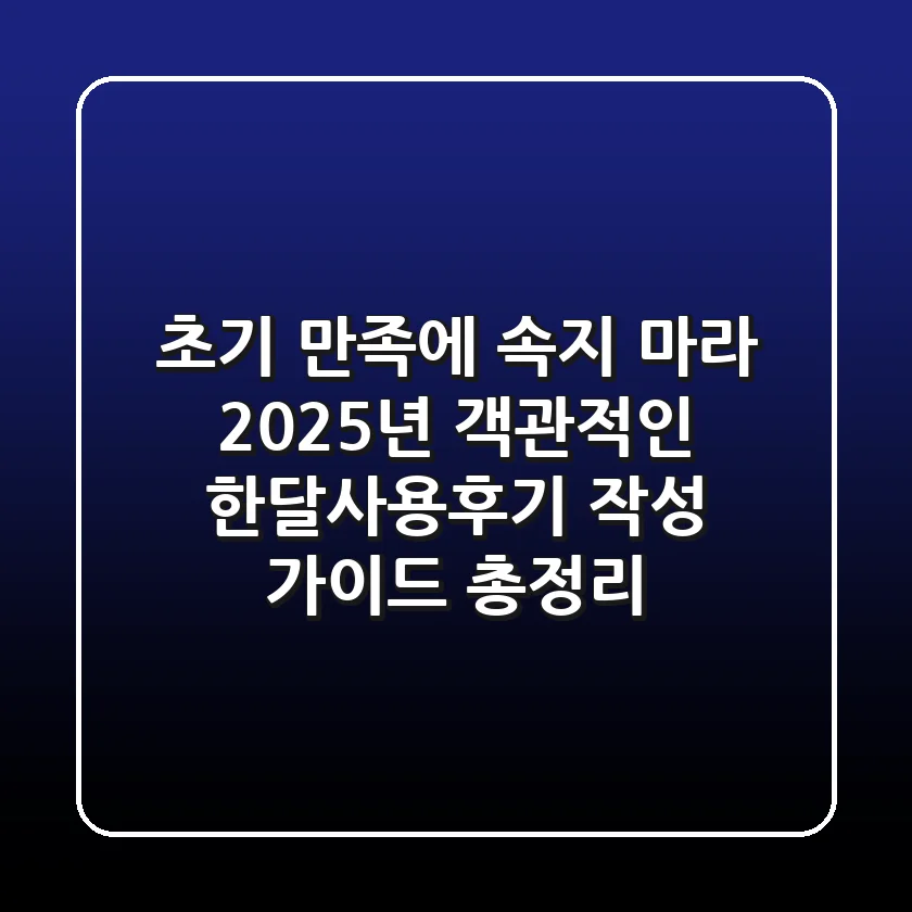 "초기 만족에 속지 마라", 2025년 객관적인 한달사용후기 작성 가이드 총정리