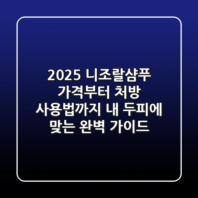 2025 니조랄샴푸, 가격부터 처방, 사용법까지! 내 두피에 맞는 완벽 가이드