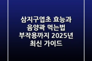 삼지구엽초 효능과 음양곽 먹는법, 부작용까지 2025년 최신 가이드