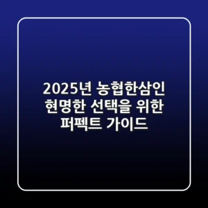2025년 농협한삼인, 현명한 선택을 위한 퍼펙트 가이드